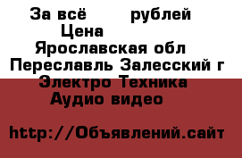 За всё 1.000 рублей › Цена ­ 1.000. - Ярославская обл., Переславль-Залесский г. Электро-Техника » Аудио-видео   